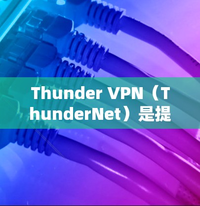 Thunder VPN(ThunderNet)是提供高速VPN服务的中国公司,专注于提供安全、可靠和高效的网络连接工具。以下是关于Thunder VPN的一些关键信息 Thunder VPN(ThunderNet)是提供高速VPN服务的中国公司,专注于提供安全、可靠和高效的网络连接工具。以下是关于Thunder VPN的一些关键信息