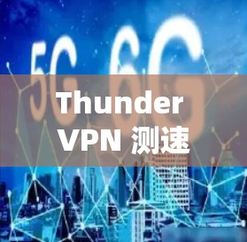 Thunder VPN 测速解析 Thunder VPN 测速解析