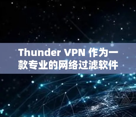 Thunder VPN 作为一款专业的网络过滤软件,主要用于控制网络访问,防止被监控和滥用。以下是对Thunder VPN 的科学上网功能及海外访问支持的详细分析 Thunder VPN 作为一款专业的网络过滤软件,主要用于控制网络访问,防止被监控和滥用。以下是对Thunder VPN 的科学上网功能及海外访问支持的详细分析