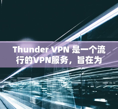 Thunder VPN 是一个流行的VPN服务,旨在为用户提供安全、可靠的VPN连接体验。下面是关于Thunder VPN 连接的详细信息 Thunder VPN 是一个流行的VPN服务,旨在为用户提供安全、可靠的VPN连接体验。下面是关于Thunder VPN 连接的详细信息