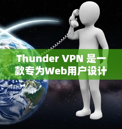 Thunder VPN 是一款专为Web用户设计的VPN工具,免费版功能相对全面,涵盖了访问Web内容的多种方式,包括Web端和手机端。以下是Thunder VPN免费版的功能体验报告 Thunder VPN 是一款专为Web用户设计的VPN工具,免费版功能相对全面,涵盖了访问Web内容的多种方式,包括Web端和手机端。以下是Thunder VPN免费版的功能体验报告