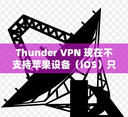 Thunder VPN 现在不支持苹果设备（iOS）只有 Mac和Windows支持。因此，如果你需要在苹果设备上使用VPN，可以尝试以下替代方案