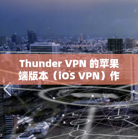 Thunder VPN 的苹果端版本(iOS VPN)作为 thunder VPN 的一个功能,提供了一种免费的苹果设备服务,用于VPN。以下是关于该服务的详细信息 Thunder VPN 的苹果端版本(iOS VPN)作为 thunder VPN 的一个功能,提供了一种免费的苹果设备服务,用于VPN。以下是关于该服务的详细信息