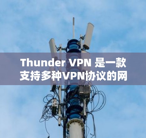 Thunder VPN 是一款支持多种VPN协议的网络服务,通过流量、延迟、稳定性等多种测试来评估其性能。以下是详细的分析 Thunder VPN 是一款支持多种VPN协议的网络服务,通过流量、延迟、稳定性等多种测试来评估其性能。以下是详细的分析