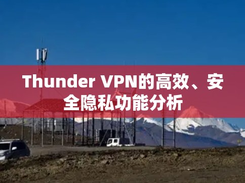 Thunder VPN的高效、安全隐私功能分析