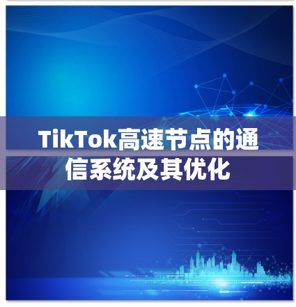 TikTok高速节点的通信系统及其优化 TikTok高速节点的通信系统及其优化
