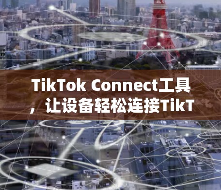 TikTok Connect工具，让设备轻松连接TikTok