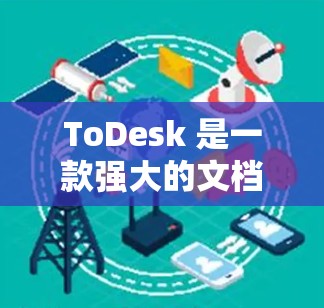 ToDesk 是一款强大的文档处理工具，适合处理电子文档。以下是使用 ToDesk 的步骤