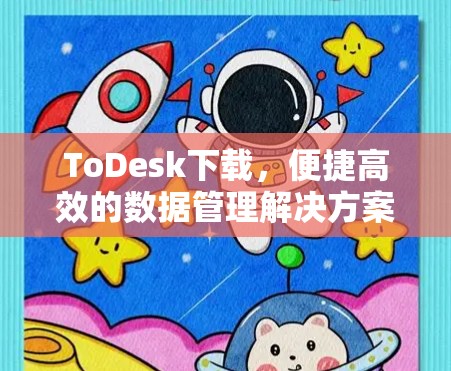 ToDesk下载，便捷高效的数据管理解决方案