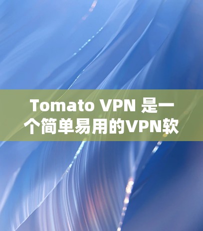 Tomato VPN 是一个简单易用的VPN软件，适合那些希望连接远程服务器或使用本地IP地址的用户。以下是下载并使用Tomato VPN的步骤