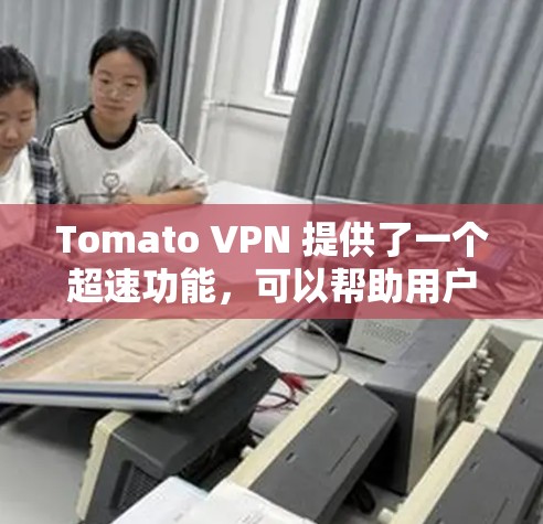Tomato VPN 提供了一个超速功能，可以帮助用户在使用 Tomcat 流程控制台时增加超速。以下是如何使用 Tomato VPN 超速节点的步骤