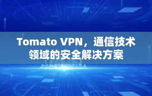 Tomato VPN，通信技术领域的安全解决方案