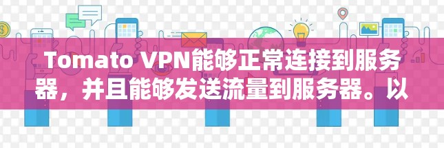 Tomato VPN能够正常连接到服务器,并且能够发送流量到服务器。以下是详细的分析结果 Tomato VPN能够正常连接到服务器,并且能够发送流量到服务器。以下是详细的分析结果