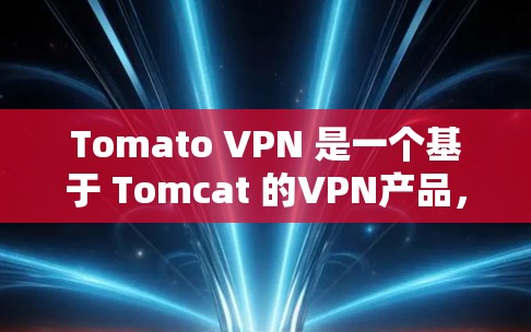 Tomato VPN 是一个基于 Tomcat 的VPN产品,专为访问中国互联网设计,支持本地、云和国家服务器。以下是关于 Tomato VPN 的详细分析 Tomato VPN 是一个基于 Tomcat 的VPN产品,专为访问中国互联网设计,支持本地、云和国家服务器。以下是关于 Tomato VPN 的详细分析