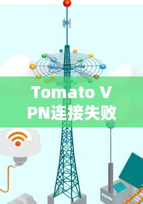 Tomato VPN连接失败解决方法全解析 Tomato VPN连接失败解决方法全解析