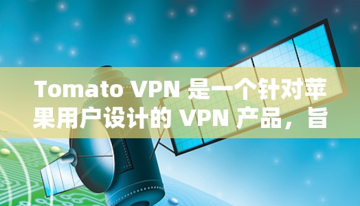 Tomato VPN 是一个针对苹果用户设计的 VPN 产品,旨在提供安全、高效和灵活的网络连接。以下是关于 Tomato VPN 在 iOS 上的详细介绍 Tomato VPN 是一个针对苹果用户设计的 VPN 产品,旨在提供安全、高效和灵活的网络连接。以下是关于 Tomato VPN 在 iOS 上的详细介绍
