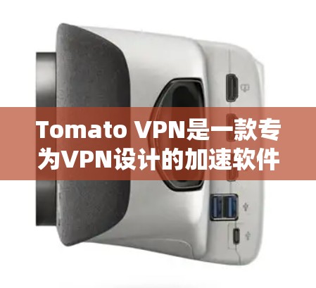 Tomato VPN是一款专为VPN设计的加速软件，旨在帮助用户更高效地连接互联网。如果你有Tomato VPN的加速功能需要使用，以下是一些实用的小技巧，可以帮助你更好地利用它