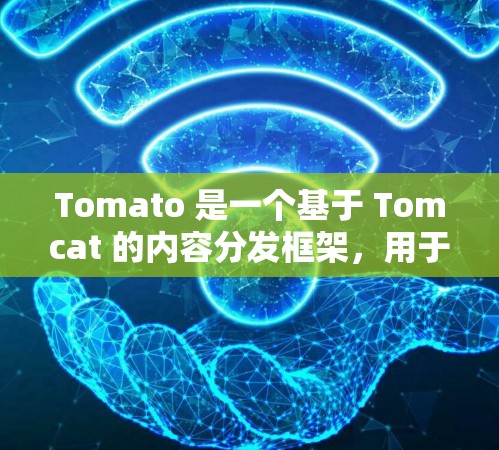 Tomato 是一个基于 Tomcat 的内容分发框架，用于管理多个内容组和用户。以下是一个对配置Tomato的教程，涵盖基本步骤、分类管理、权限管理等