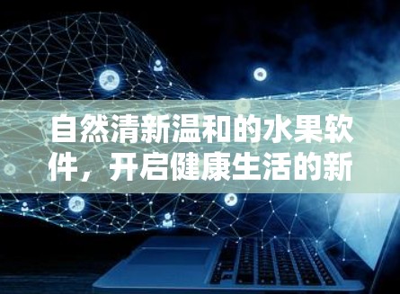 自然清新温和的水果软件，开启健康生活的新篇章