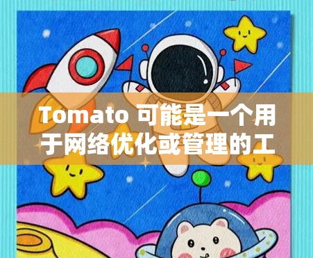 Tomato 可能是一个用于网络优化或管理的工具，具体取决于其功能。以下是一些可能的Tomato网络优化方法和步骤