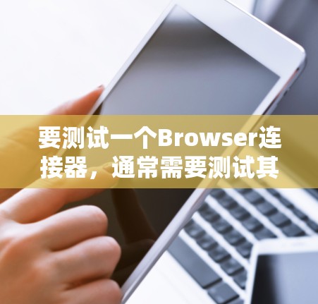 要测试一个Browser连接器，通常需要测试其在断点连接、重连、断点断开以及断点断开后恢复连接等方面的能力。以下是一些常用的测试方法和步骤