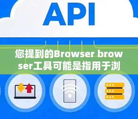 您提到的Browser browser工具可能是指用于浏览器操作的各种工具，以下是一些常见的浏览器工具及其功能说明