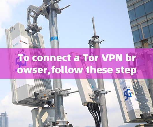 To connect a Tor VPN browser,follow these steps: