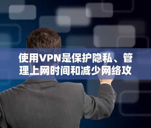 使用VPN是保护隐私、管理上网时间和减少网络攻击的明智选择。以下是详细的分析