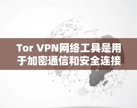 Tor VPN网络工具是用于加密通信和安全连接的工具，涵盖了 Tor 和 VPN 的方面。以下是关于 Tor VPN 的详细介绍