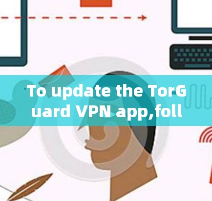 To update the TorGuard VPN app,follow these organized steps: To update the TorGuard VPN app,follow these organized steps: