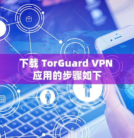 下载 TorGuard VPN 应用的步骤如下