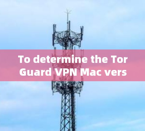 To determine the TorGuard VPN Mac version,follow these steps: To determine the TorGuard VPN Mac version,follow these steps:
