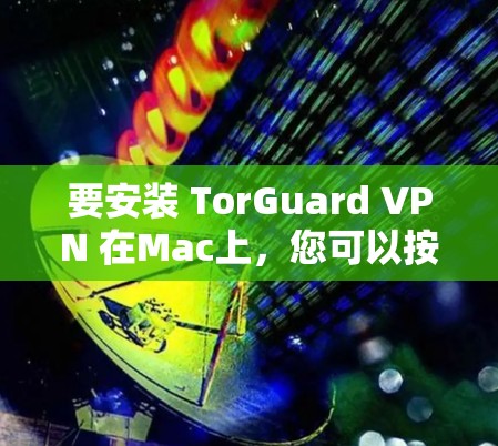 要安装 TorGuard VPN 在Mac上，您可以按照以下步骤进行