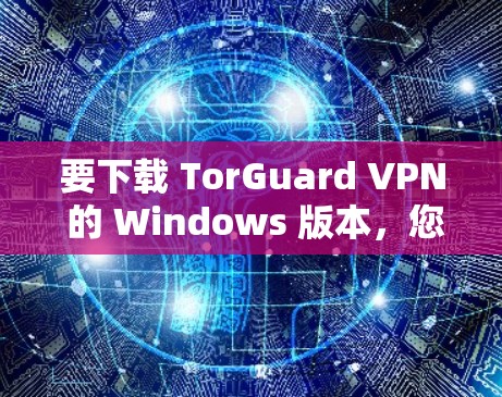 要下载 TorGuard VPN 的 Windows 版本,您可以按照以下步骤进行 要下载 TorGuard VPN 的 Windows 版本,您可以按照以下步骤进行