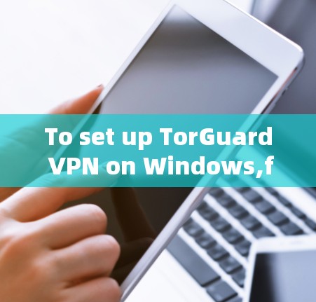 To set up TorGuard VPN on Windows,follow these organized steps: