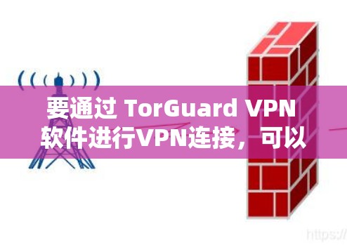 要通过 TorGuard VPN 软件进行VPN连接,可以按照以下步骤操作 要通过 TorGuard VPN 软件进行VPN连接,可以按照以下步骤操作