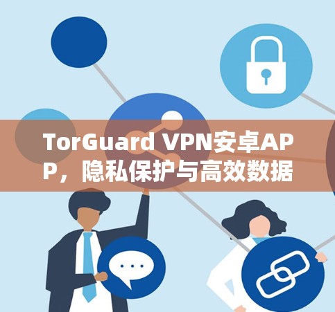 TorGuard VPN安卓APP，隐私保护与高效数据传输的完美结合