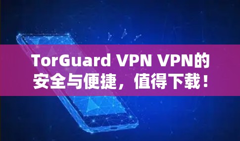 TorGuard VPN VPN的安全与便捷,值得下载! TorGuard VPN VPN的安全与便捷,值得下载!