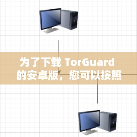 为了下载 TorGuard 的安卓版，您可以按照以下步骤操作