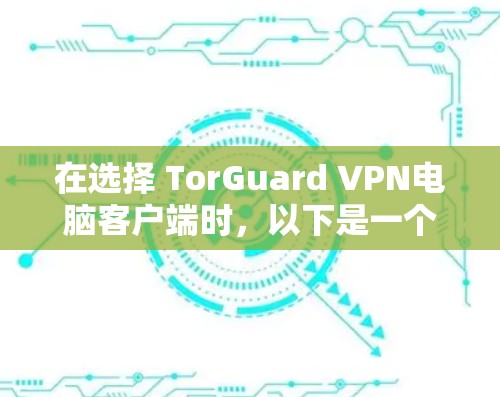 在选择 TorGuard VPN电脑客户端时，以下是一个推荐的列表，涵盖了多种功能和兼容性的选项