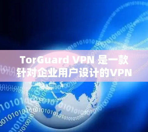 TorGuard VPN 是一款针对企业用户设计的VPN服务,旨在提供多端访问、实时追踪、加密和安全的体验。以下是对 TorGuard VPN 功能的评测 TorGuard VPN 是一款针对企业用户设计的VPN服务,旨在提供多端访问、实时追踪、加密和安全的体验。以下是对 TorGuard VPN 功能的评测