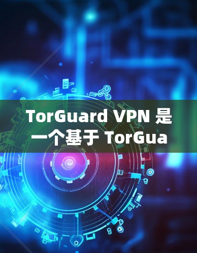 TorGuard VPN 是一个基于 TorGuard 公司 的 VPN 应用程序,提供安全的VPN连接。以下是一些关于 TorGuard VPN 的最新信息和功能更新 TorGuard VPN 是一个基于 TorGuard 公司 的 VPN 应用程序,提供安全的VPN连接。以下是一些关于 TorGuard VPN 的最新信息和功能更新