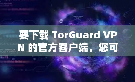 要下载 TorGuard VPN 的官方客户端,您可以按照以下步骤进行 要下载 TorGuard VPN 的官方客户端,您可以按照以下步骤进行