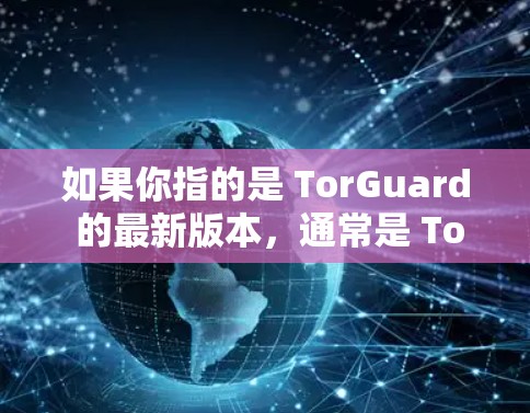 如果你指的是 TorGuard 的最新版本，通常是 TorGuard 3，它在功能和性能上进行了显著改进，包括了