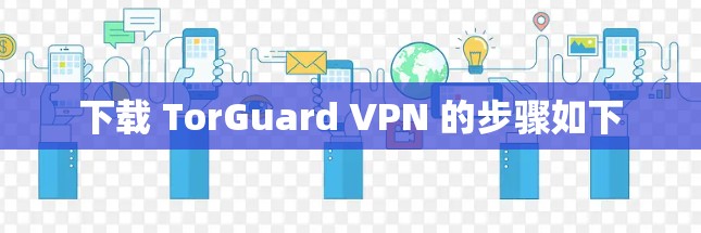 下载 TorGuard VPN 的步骤如下