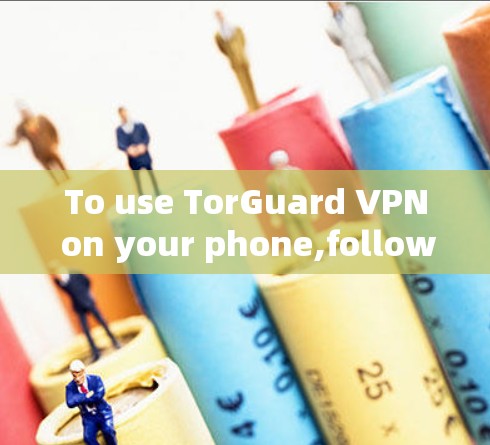To use TorGuard VPN on your phone,follow these organized steps: