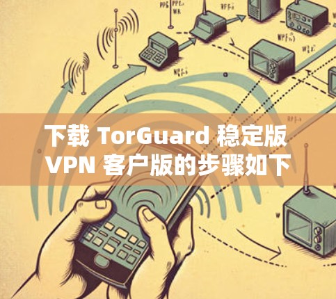 下载 TorGuard 稳定版 VPN 客户版的步骤如下