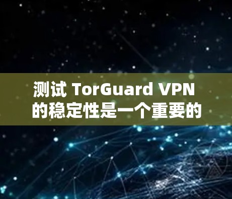 测试 TorGuard VPN 的稳定性是一个重要的步骤，以确保您的网络连接没有问题。以下是一些可能的测试步骤和观察点