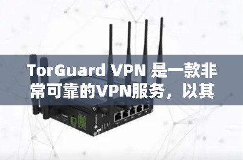 TorGuard VPN 是一款非常可靠的VPN服务，以其稳定、可靠和丰富的配置选项而闻名。以下是 TorGuard VPN 的一些主要特点和体验