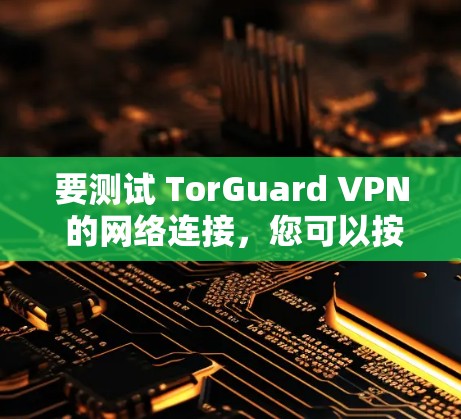 要测试 TorGuard VPN 的网络连接，您可以按照以下步骤操作